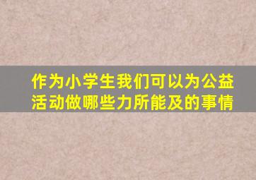 作为小学生我们可以为公益活动做哪些力所能及的事情