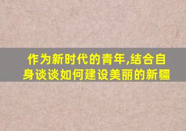 作为新时代的青年,结合自身谈谈如何建设美丽的新疆