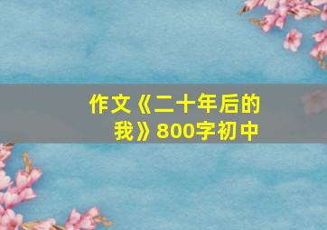 作文《二十年后的我》800字初中