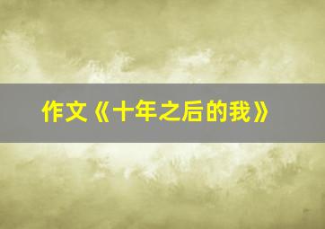 作文《十年之后的我》