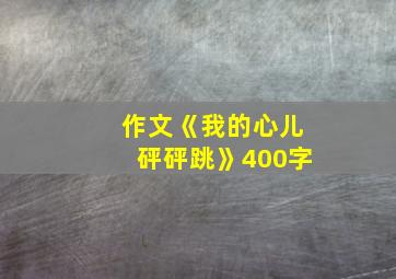 作文《我的心儿砰砰跳》400字