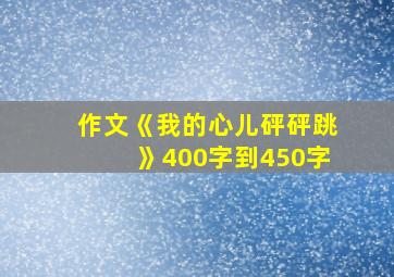 作文《我的心儿砰砰跳》400字到450字