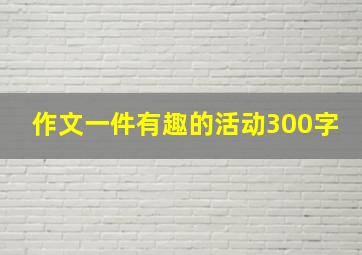 作文一件有趣的活动300字