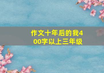 作文十年后的我400字以上三年级