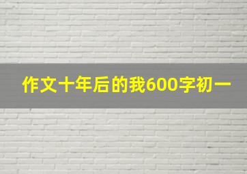 作文十年后的我600字初一