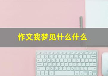 作文我梦见什么什么