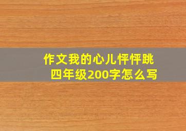 作文我的心儿怦怦跳四年级200字怎么写