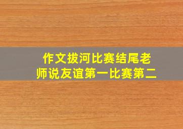 作文拔河比赛结尾老师说友谊第一比赛第二