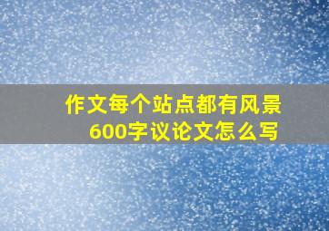 作文每个站点都有风景600字议论文怎么写