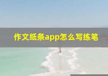 作文纸条app怎么写练笔