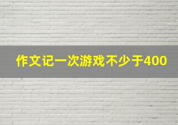 作文记一次游戏不少于400