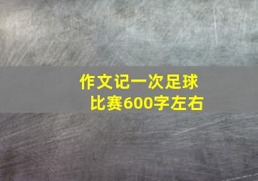 作文记一次足球比赛600字左右