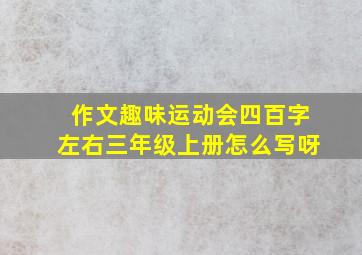 作文趣味运动会四百字左右三年级上册怎么写呀