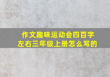 作文趣味运动会四百字左右三年级上册怎么写的