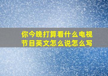 你今晚打算看什么电视节目英文怎么说怎么写