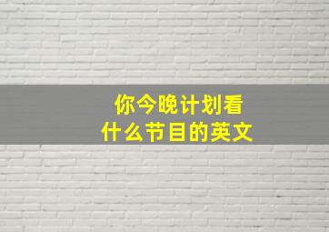 你今晚计划看什么节目的英文