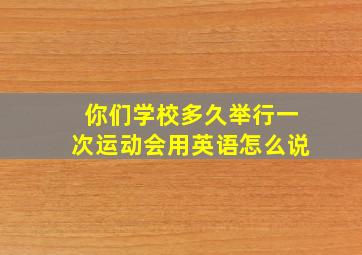 你们学校多久举行一次运动会用英语怎么说