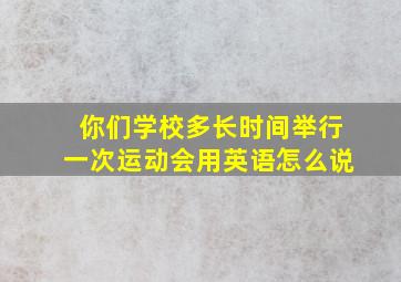 你们学校多长时间举行一次运动会用英语怎么说