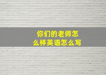 你们的老师怎么样英语怎么写