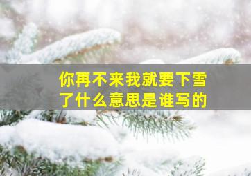 你再不来我就要下雪了什么意思是谁写的