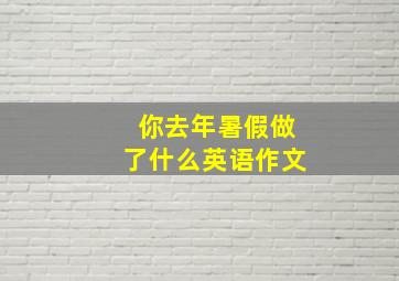 你去年暑假做了什么英语作文