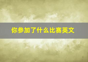 你参加了什么比赛英文