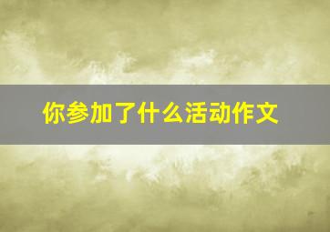 你参加了什么活动作文