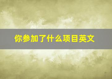 你参加了什么项目英文