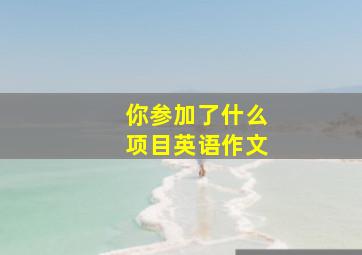 你参加了什么项目英语作文