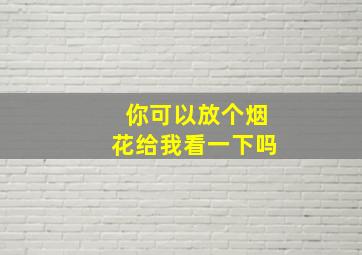 你可以放个烟花给我看一下吗