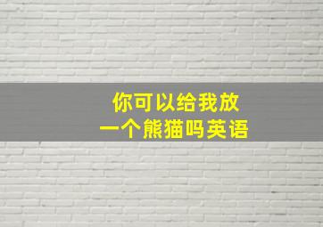 你可以给我放一个熊猫吗英语