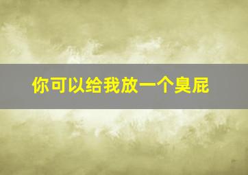 你可以给我放一个臭屁