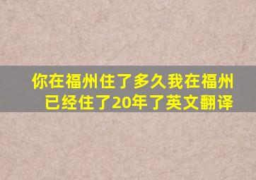 你在福州住了多久我在福州已经住了20年了英文翻译