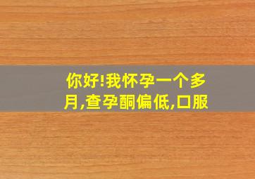 你好!我怀孕一个多月,查孕酮偏低,口服