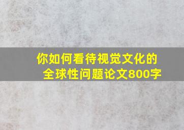 你如何看待视觉文化的全球性问题论文800字