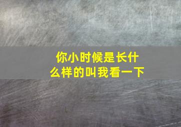 你小时候是长什么样的叫我看一下