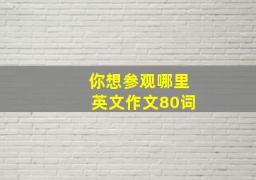 你想参观哪里英文作文80词