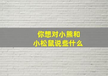 你想对小熊和小松鼠说些什么