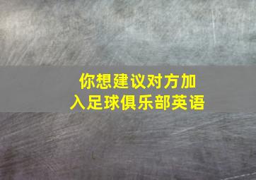 你想建议对方加入足球俱乐部英语