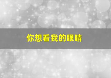 你想看我的眼睛