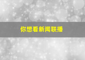 你想看新闻联播