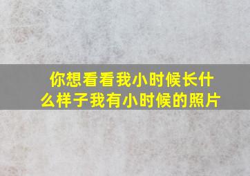 你想看看我小时候长什么样子我有小时候的照片