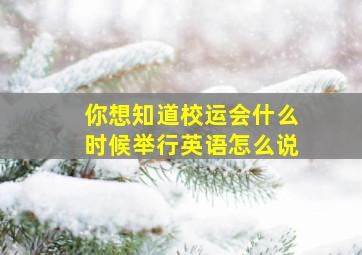 你想知道校运会什么时候举行英语怎么说