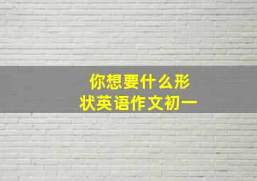 你想要什么形状英语作文初一