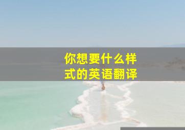 你想要什么样式的英语翻译