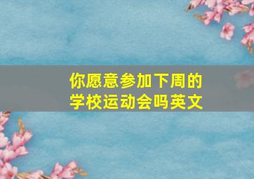 你愿意参加下周的学校运动会吗英文