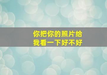 你把你的照片给我看一下好不好