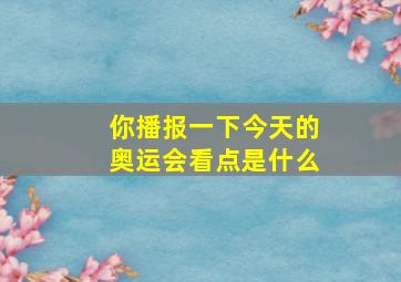 你播报一下今天的奥运会看点是什么