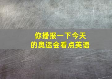 你播报一下今天的奥运会看点英语