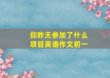 你昨天参加了什么项目英语作文初一